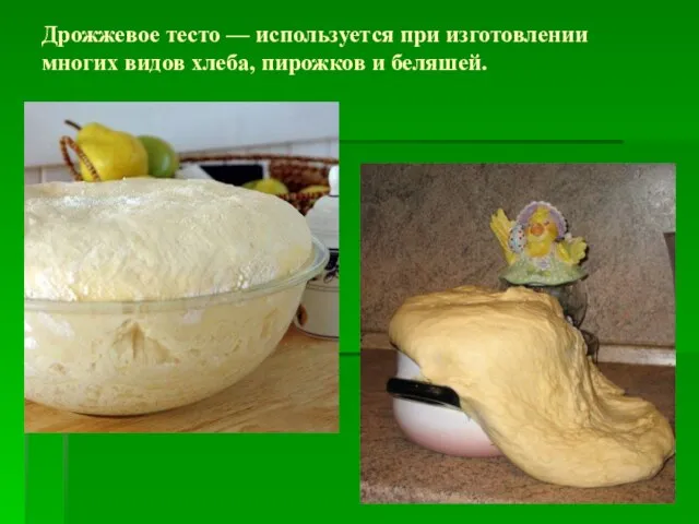 Дрожжевое тесто — используется при изготовлении многих видов хлеба, пирожков и беляшей.