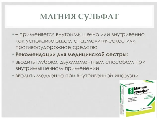 МАГНИЯ СУЛЬФАТ – применяется внутримышечно или внутривенно как успокаивающее, спазмолитическое или противосудорожное