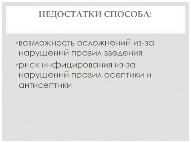 НЕДОСТАТКИ СПОСОБА: возможность осложнений из-за нарушений правил введения риск инфицирования из-за нарушений правил асептики и антисептики