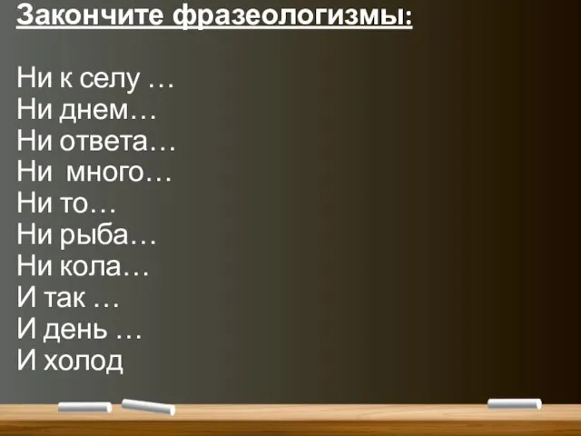 Закончите фразеологизмы: Ни к селу … Ни днем… Ни ответа… Ни много…