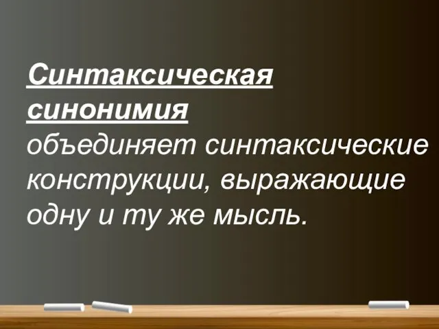 Синтаксическая синонимия объединяет синтаксические конструкции, выражающие одну и ту же мысль.