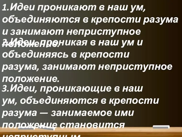 1.Идеи проникают в наш ум, объединяются в крепости разума и занимают неприступное