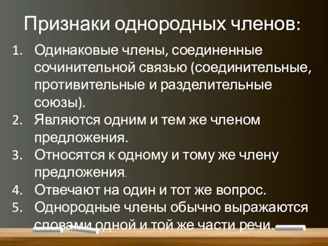 Признаки однородных членов: Одинаковые члены, соединенные сочинительной связью (соединительные, противительные и разделительные