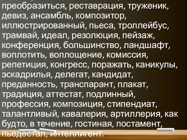 Дискуссия, дебаты, эксперимент, преобразиться, реставрация, труженик, девиз, ансамбль, композитор, иллюстрированный, пьеса, троллейбус,