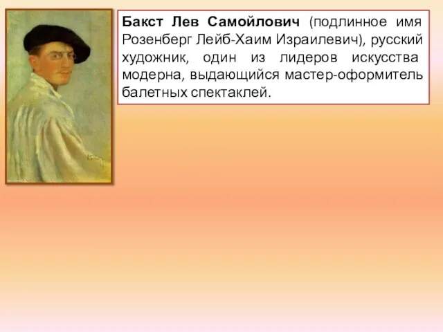 Бакст Лев Самойлович (подлинное имя Розенберг Лейб-Хаим Израилевич), русский художник, один из