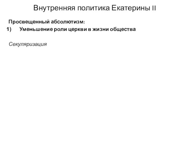 Внутренняя политика Екатерины II Просвещенный абсолютизм: Уменьшение роли церкви в жизни общества Секуляризация