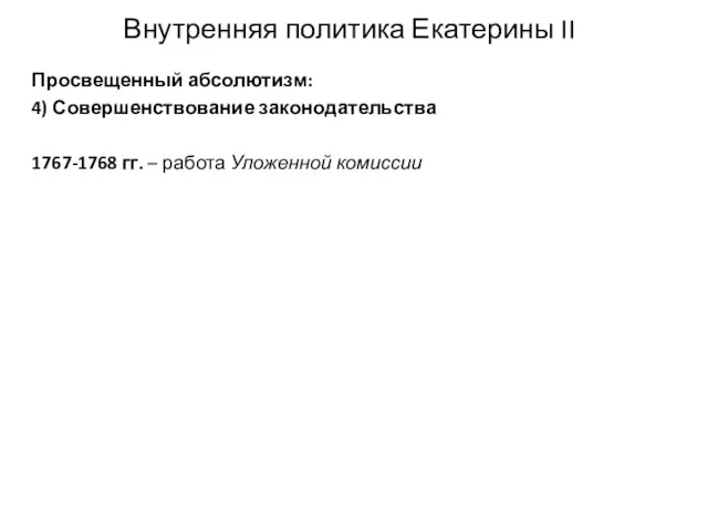 Внутренняя политика Екатерины II Просвещенный абсолютизм: 4) Совершенствование законодательства 1767-1768 гг. – работа Уложенной комиссии