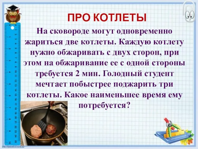 ПРО КОТЛЕТЫ На сковороде могут одновременно жариться две котлеты. Каждую котлету нужно