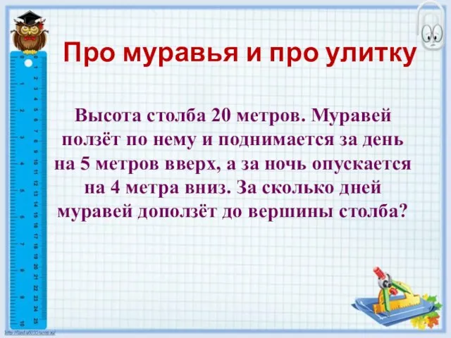 Про муравья и про улитку Высота столба 20 метров. Муравей ползёт по