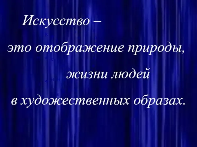 Искусство – это отображение природы, жизни людей в художественных образах.