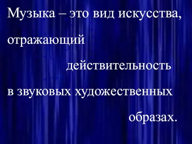 Музыка – это вид искусства, отражающий действительность в звуковых художественных образах.