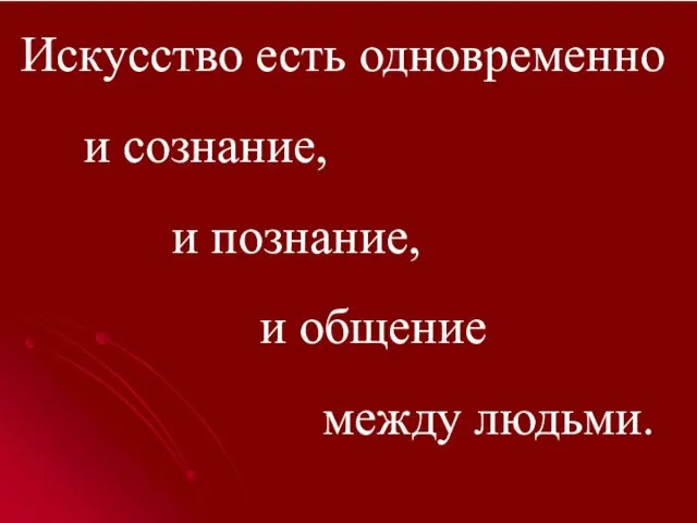 Искусство есть одновременно и сознание, и познание, и общение между людьми.