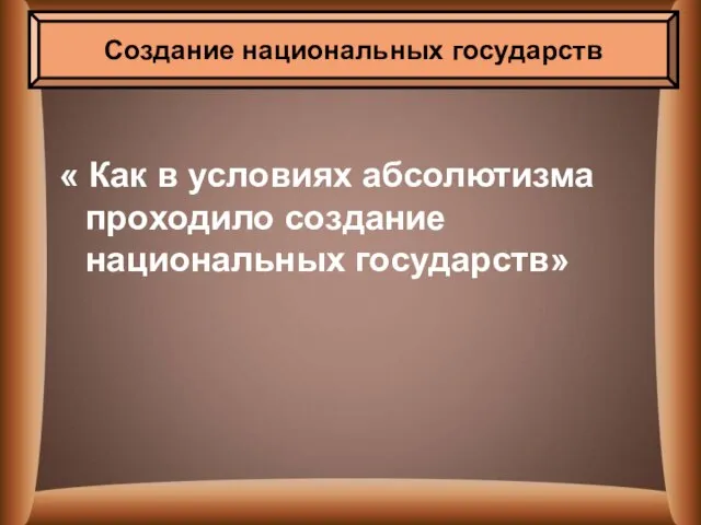 « Как в условиях абсолютизма проходило создание национальных государств» Создание национальных государств