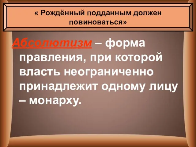 Абсолютизм – форма правления, при которой власть неограниченно принадлежит одному лицу –