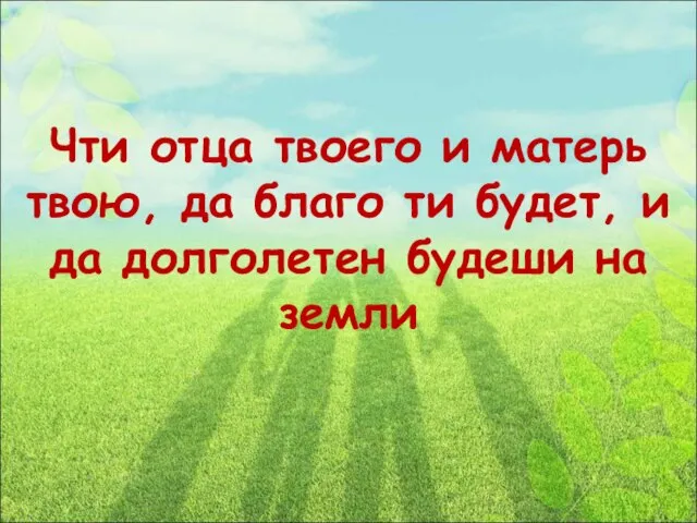 Чти отца твоего и матерь твою, да благо ти будет, и да долголетен будеши на земли