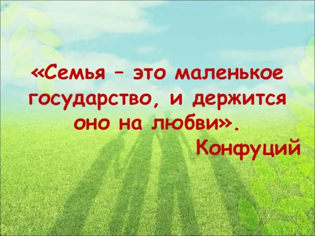 «Семья – это маленькое государство, и держится оно на любви». Конфуций