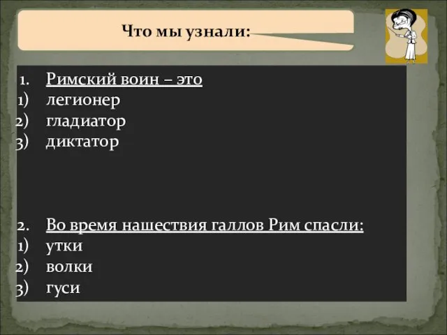 Что мы узнали: Римский воин – это легионер гладиатор диктатор Во время