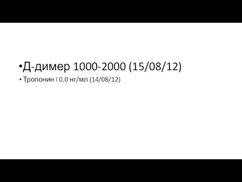 Д-димер 1000-2000 (15/08/12) Тропонин I 0,0 нг/мл (14/08/12)