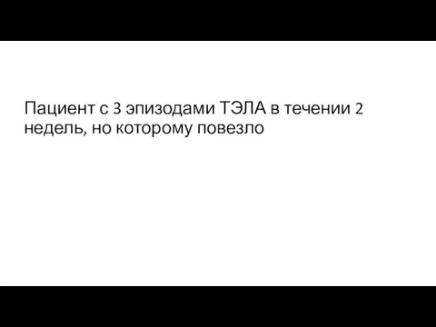 Пациент с 3 эпизодами ТЭЛА в течении 2 недель, но которому повезло