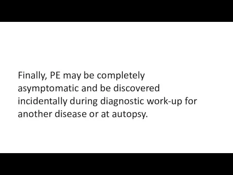 Finally, PE may be completely asymptomatic and be discovered incidentally during diagnostic