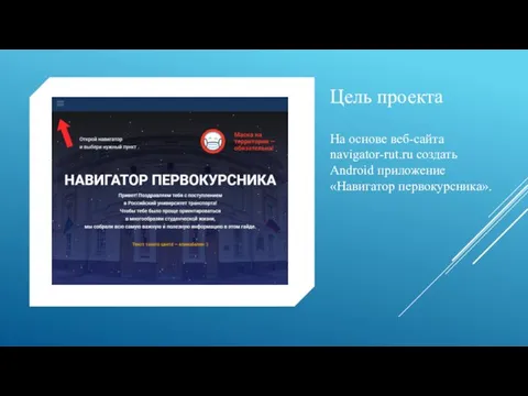 Цель проекта На основе веб-сайта navigator-rut.ru создать Android приложение «Навигатор первокурсника».