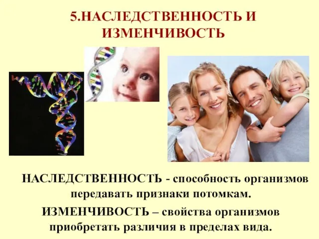 5.НАСЛЕДСТВЕННОСТЬ И ИЗМЕНЧИВОСТЬ НАСЛЕДСТВЕННОСТЬ - способность организмов передавать признаки потомкам. ИЗМЕНЧИВОСТЬ –