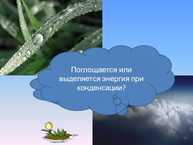 Какой процесс называется конденсация? Поглощается или выделяется энергия при конденсации?