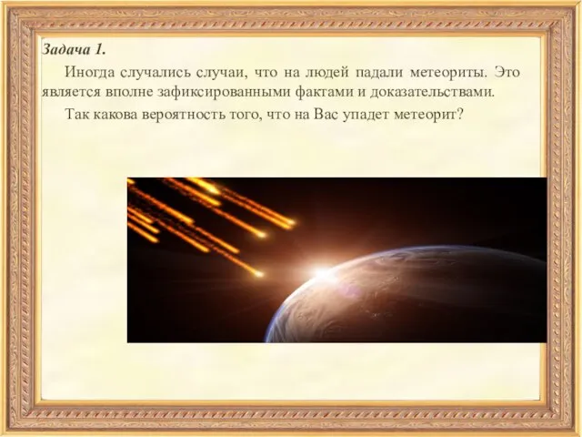 Задача 1. Иногда случались случаи, что на людей падали метеориты. Это является