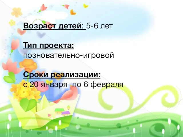 Возраст детей: 5-6 лет Тип проекта: позновательно-игровой Сроки реализации: с 20 января по 6 февраля