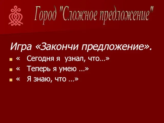 Игра «Закончи предложение». « Сегодня я узнал, что…» « Теперь я умею