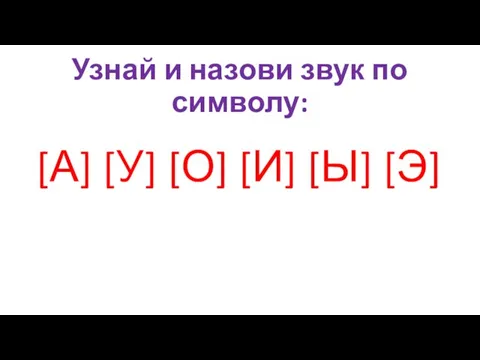 Узнай и назови звук по символу: [А] [У] [О] [И] [Ы] [Э]