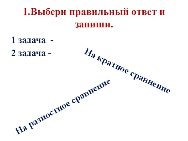 1.Выбери правильный ответ и запиши. 1 задача - 2 задача - На