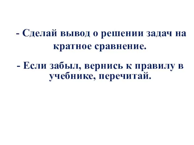 - Сделай вывод о решении задач на кратное сравнение. - Если забыл,