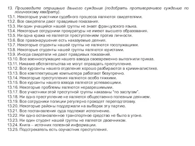 13. Произведите отрицание данного суждения (подобрать противоречивое суждение по логическому квадрату). 13.1.