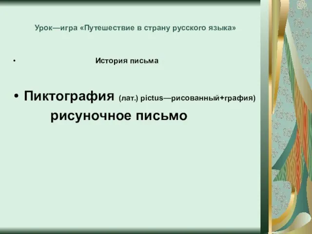 Урок—игра «Путешествие в страну русского языка» История письма Пиктография (лат.) pictus—рисованный+графия) рисуночное письмо