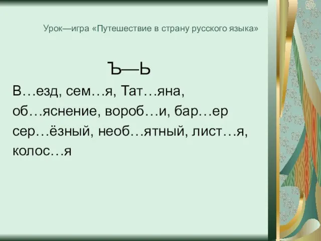 Урок—игра «Путешествие в страну русского языка» Ъ—Ь В…езд, сем…я, Тат…яна, об…яснение, вороб…и,