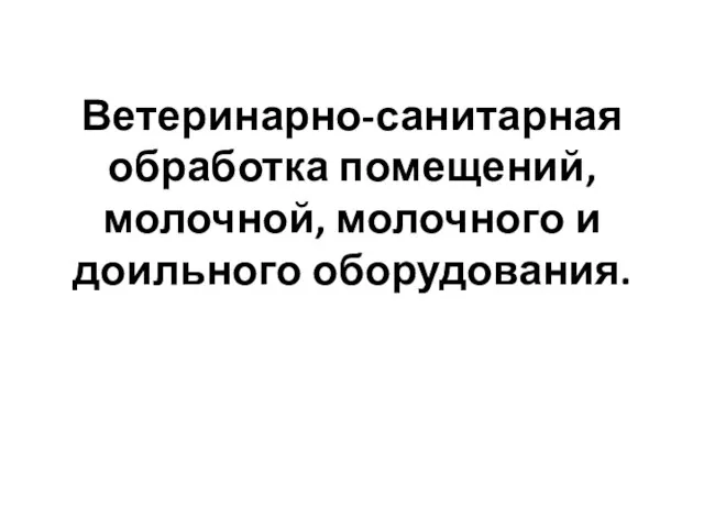 Ветеринарно-санитарная обработка помещений, молочной, молочного и доильного оборудования.