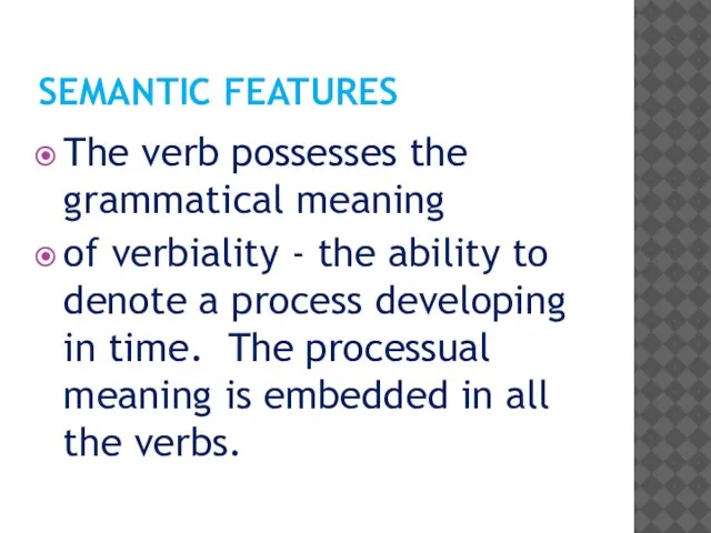 SEMANTIC FEATURES The verb possesses the grammatical meaning of verbiality - the