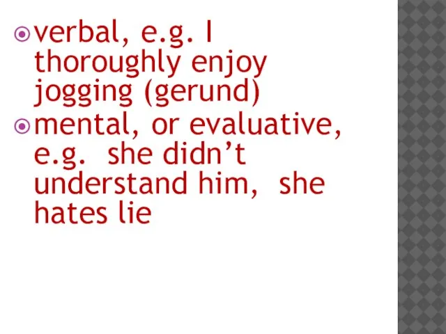 verbal, e.g. I thoroughly enjoy jogging (gerund) mental, or evaluative, e.g. she