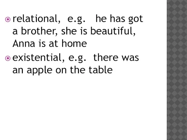 relational, e.g. he has got a brother, she is beautiful, Anna is