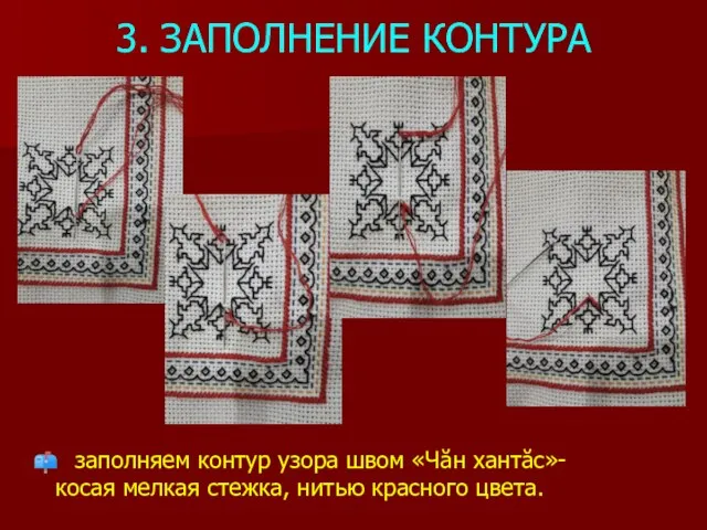 3. ЗАПОЛНЕНИЕ КОНТУРА заполняем контур узора швом «Чăн хантăс»- косая мелкая стежка, нитью красного цвета.