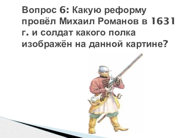 Вопрос 6: Какую реформу провёл Михаил Романов в 1631 г. и солдат