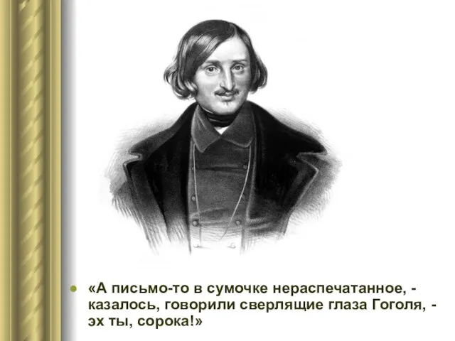 «А письмо-то в сумочке нераспечатанное, - казалось, говорили сверлящие глаза Гоголя, - эх ты, сорока!»