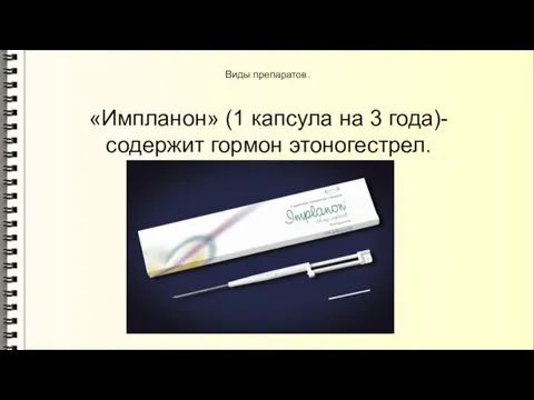 Виды препаратов. «Импланон» (1 капсула на 3 года)-содержит гормон этоногестрел.