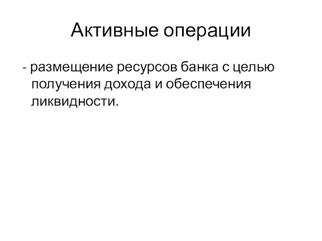 Активные операции - размещение ресурсов банка с целью получения дохода и обеспечения ликвидности.