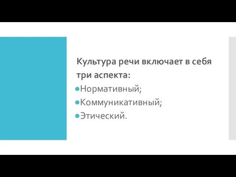 Культура речи включает в себя три аспекта: Нормативный; Коммуникативный; Этический.