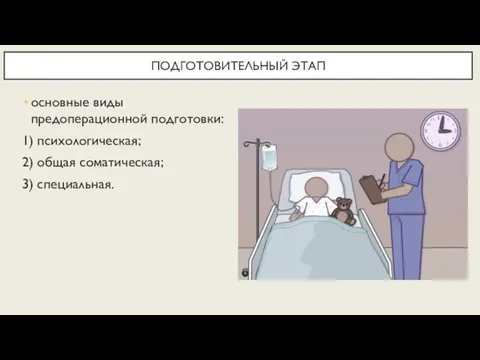 ПОДГОТОВИТЕЛЬНЫЙ ЭТАП основные виды предоперационной подготовки: 1) психологическая; 2) общая соматическая; 3) специальная.