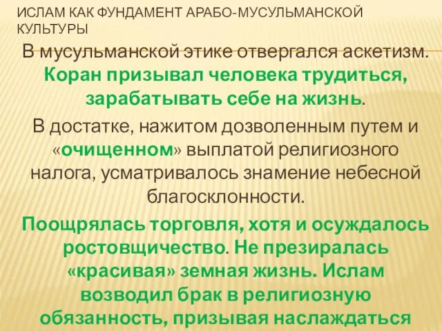 ИСЛАМ КАК ФУНДАМЕНТ АРАБО-МУСУЛЬМАНСКОЙ КУЛЬТУРЫ В мусульманской этике отвергался аскетизм. Коран призывал