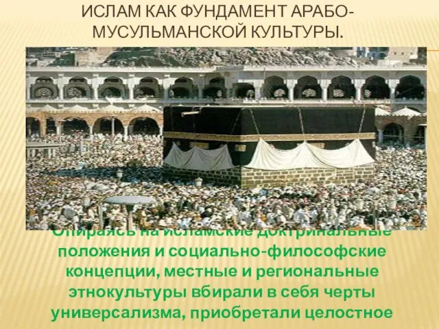 ИСЛАМ КАК ФУНДАМЕНТ АРАБО-МУСУЛЬМАНСКОЙ КУЛЬТУРЫ. Опираясь на исламские доктринальные положения и социально-философские