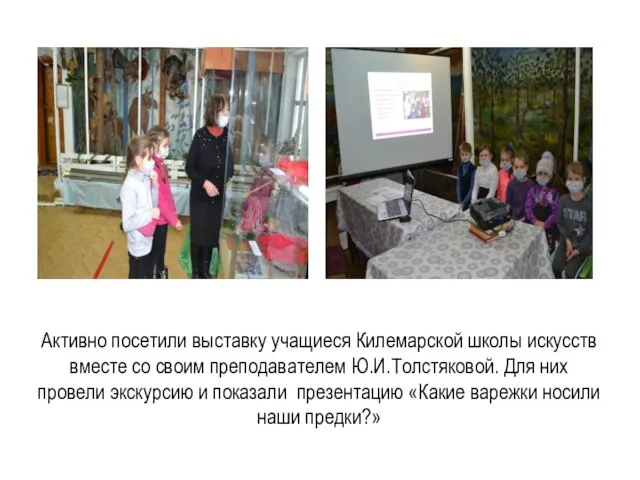 Активно посетили выставку учащиеся Килемарской школы искусств вместе со своим преподавателем Ю.И.Толстяковой.
